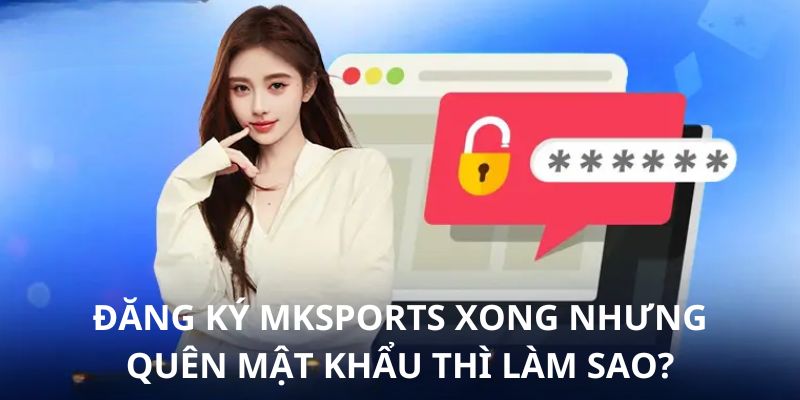 Cách xử lý khi quên mật khẩu trong trường hợp vừa tạo mới tài khoản