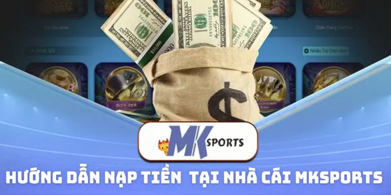 Nạp và rút tiền vô cùng đơn giản tại MKSPORTS